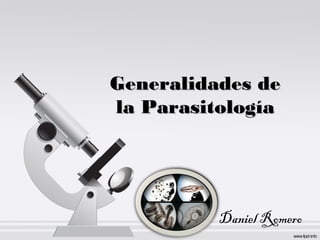 Generalidades deGeneralidades de
la Parasitologíala Parasitología
Daniel Romero
 