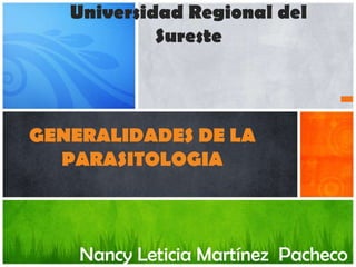 Universidad Regional del
            Sureste




GENERALIDADES DE LA
  PARASITOLOGIA



    Nancy Leticia Martínez Pacheco
 