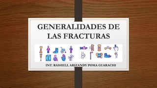 GENERALIDADES DE
LAS FRACTURAS
INT. RASHELL ARIZANDY POMA GUARACHI
 