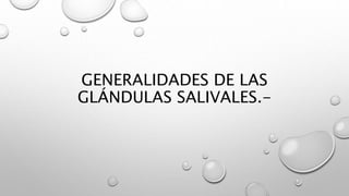 GENERALIDADES DE LAS 
GLÁNDULAS SALIVALES.- 
 