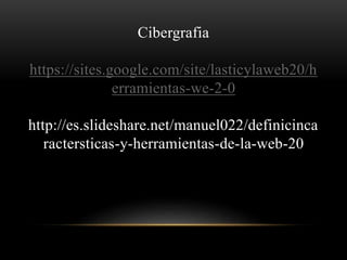 Cibergrafia
https://sites.google.com/site/lasticylaweb20/h
erramientas-we-2-0
http://es.slideshare.net/manuel022/definicinca
ractersticas-y-herramientas-de-la-web-20
 