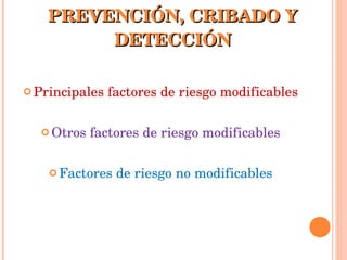 PREVENCIÓN, CRIBADO Y DETECCIÓN Principales factores de riesgo modificables Otros factores de riesgo modificables Factores de riesgo no modificables 