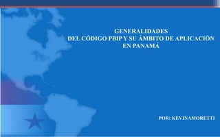 GENERALIDADES
DEL CÓDIGO PBIP Y SU ÁMBITO DE APLICACIÓN
EN PANAMÁ
POR: KEVINAMORETTI
 