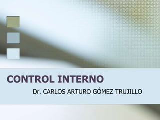 CONTROL INTERNO  Dr. CARLOS ARTURO GÓMEZ TRUJILLO 