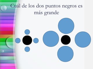 Cuál de los dos puntos negros es
más grande