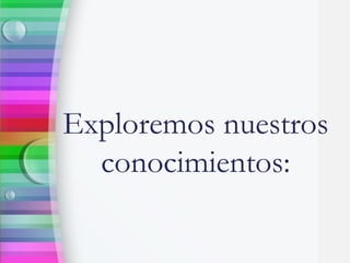 Exploremos nuestros
conocimientos: