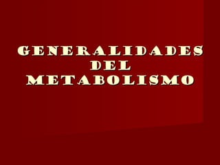 GENERALIDADES
     DEL
 METABOLISMO
 