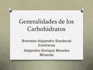 Generalidades de los
  Carbohidratos
 Brandon Alejandro Sandoval
          Contreras
  Alejandro Enrique Morales
           Miranda
 