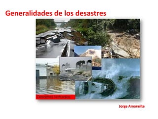 Generalidades de los desastres Jorge Amarante 
