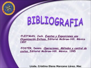 FLEITMAN, Jack.  Eventos y Exposiciones una Organización Exitosa.  Editorial McGraw-Hill. México 1997. FOSTER, Dennis.  Operaciones, Métodos y control de costos.  Editorial McGraw-Hill. México. 1995 Licda. Cristina Elena Marcano Lárez. Msc 