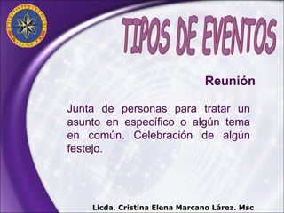 Junta de personas para tratar un asunto en específico o algún tema en común. Celebración de algún festejo.  TIPOS DE EVENTOS Reunión Licda. Cristina Elena Marcano Lárez. Msc 
