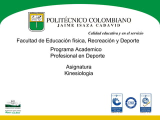 Calidad educativa y en el servicio
Facultad de Educación física, Recreación y Deporte
             Programa Academico
             Profesional en Deporte

                   Asignatura
                   Kinesiologia
 