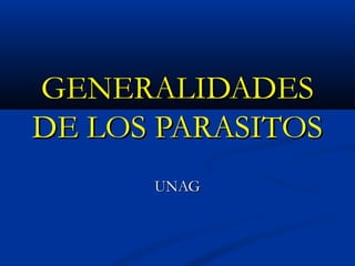 GENERALIDADESGENERALIDADES
DE LOS PARASITOSDE LOS PARASITOS
UNAGUNAG
 
