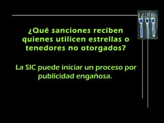¿Qué sanciones reciben
 quienes utilicen estrellas o
  tenedores no otorgados?

La SIC puede iniciar un proceso por
       publicidad engañosa.
 