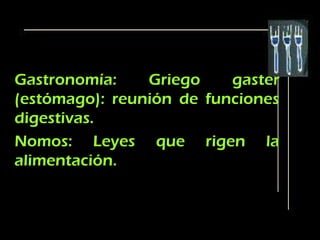 Gastronomía:    Griego    gaster
(estómago): reunión de funciones
digestivas.
Nomos: Leyes que rigen la
alimentación.
 
