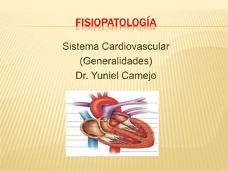 FISIOPATOLOGÍA
Sistema Cardiovascular
(Generalidades)
Dr. Yuniel Camejo
 