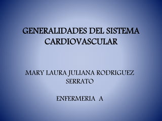 GENERALIDADES DEL SISTEMA
CARDIOVASCULAR
MARY LAURA JULIANA RODRIGUEZ
SERRATO
ENFERMERIA A
 