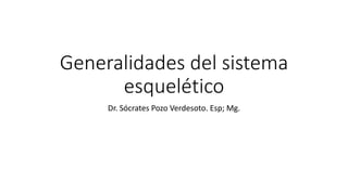 Generalidades del sistema
esquelético
Dr. Sócrates Pozo Verdesoto. Esp; Mg.
 