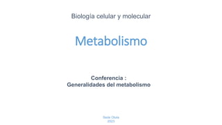 Metabolismo
Biología celular y molecular
Sede Oluta
2023
Conferencia :
Generalidades del metabolismo
 