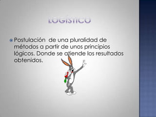 logísticoPostulación  de una pluralidad de métodos a partir de unos principios lógicos. Donde se atiende los resultados obtenidos.  