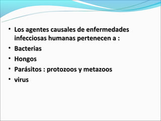 • Los agentes causales de enfermedades
  infecciosas humanas pertenecen a :
• Bacterias
• Hongos
• Parásitos : protozoos y metazoos
• virus
 