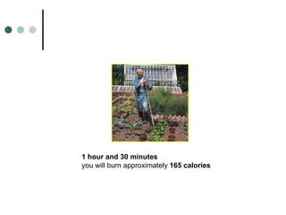 1 hour and 30 minutes   you will burn approximately  165 calories 