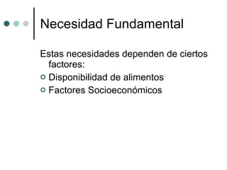 Estas necesidades dependen de ciertos factores: Disponibilidad de alimentos  Factores Socioeconómicos  Necesidad Fundamental  