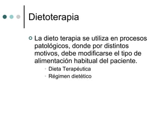Dietoterapia La dieto terapia se utiliza en procesos patológicos, donde por distintos motivos, debe modificarse el tipo de alimentación habitual del paciente. Dieta Terapéutica Régimen dietético  