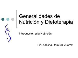 Generalidades de Nutrición y Dietoterapia  Introducción a la Nutrición  Lic. Adalina Ramírez Juarez 