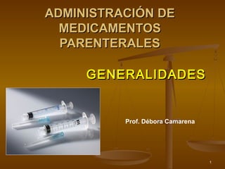 Prof. Débora Camarena
1
ADMINISTRACIÓN DEADMINISTRACIÓN DE
MEDICAMENTOSMEDICAMENTOS
PARENTERALESPARENTERALES
GENERALIDADESGENERALIDADES
 