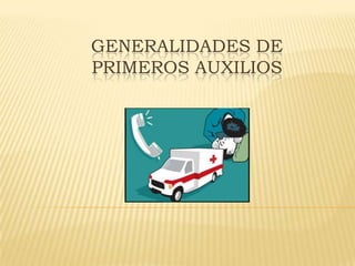 GENERALIDADES DE
PRIMEROS AUXILIOS
 