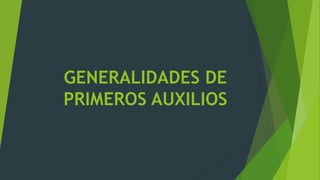 GENERALIDADES DE
PRIMEROS AUXILIOS
 