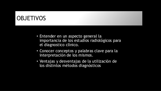 OBJETIVOS
⢠Entender en un aspecto general la
importancia de los estudios radiológicos para
el diagnostico clÃnico.
⢠Cono...