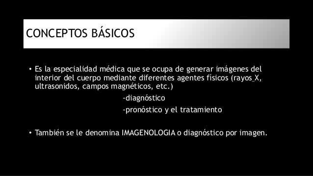 CONCEPTOS BÃSICOS
⢠Es la especialidad médica que se ocupa de generar imágenes del
interior del cuerpo mediante diferentes...