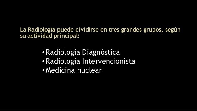 La RadiologÃa puede dividirse en tres grandes grupos, según
su actividad principal:
â¢RadiologÃa Diagnóstica
â¢RadiologÃa In...
