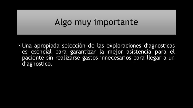 Algo muy importante
⢠Una apropiada selección de las exploraciones diagnosticas
es esencial para garantizar la mejor asist...