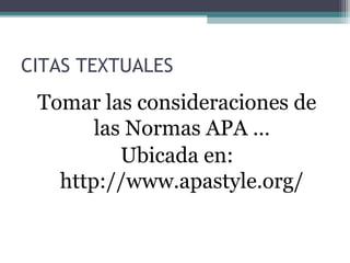 CITAS TEXTUALES
 Tomar las consideraciones de
       las Normas APA …
          Ubicada en:
   http://www.apastyle.org/
 