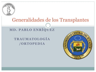 Generalidades de los Transplantes 
MD. PABLO ENRÍQUEZ 
TRAUMATOLOGÍA 
/ORTOPEDIA 
 