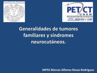 Generalidades de tumores
familiares y síndromes
neurocutáneos.
MPSS Marcos Alfonso Rosas Rodríguez
 