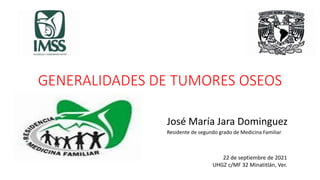 GENERALIDADES DE TUMORES OSEOS
José María Jara Dominguez
Residente de segundo grado de Medicina Familiar
22 de septiembre de 2021
UHGZ c/MF 32 Minatitlán, Ver.
 