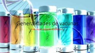 Generalidades de vacunas 
EM. ALLAN MIGUEL RODRÍGUEZ 
 
