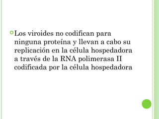 Los viroides no codifican para
ninguna proteína y llevan a cabo su
replicación en la célula hospedadora
a través de la RNA polimerasa II
codificada por la célula hospedadora
 
