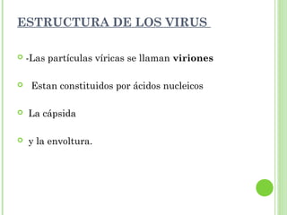 ESTRUCTURA DE LOS VIRUS
 -Las partículas víricas se llaman viriones
 Estan constituidos por ácidos nucleicos
 La cápsida
 y la envoltura.
 