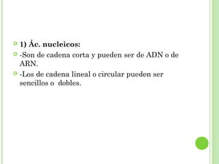  1) Ác. nucleicos:
 -Son de cadena corta y pueden ser de ADN o de
ARN.
 -Los de cadena lineal o circular pueden ser
sencillos o dobles.
 
