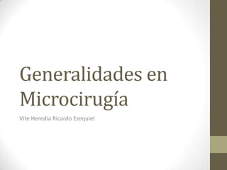 Generalidades en
Microcirugía
Vite Heredia Ricardo Ezequiel

 