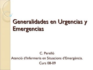 Generalidades en Urgencias y Emergencias C. Perelló Atenció d’Infermeria en Situacions d’Emergència. Curs 08-09 
