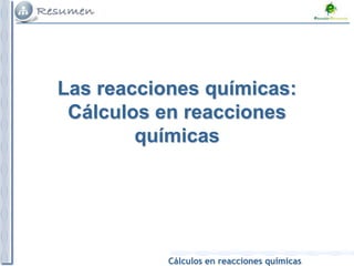 Cálculos en reacciones químicas
Las reacciones químicas:
Cálculos en reacciones
químicas
 