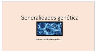 Generalidades genética
Universidad intermedica
 