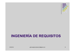 INGENIERÍA DE REQUISITOS

10/03/2010   gplinvestigacionydesarrollo@gmail.com   15
 