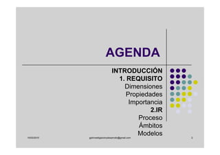 AGENDA
                                 INTRODUCCIÓN
                                   1. REQUISITO
                                     Dimensiones
                                      Propiedades
                                       Importancia
                                              2.IR
                                          Proceso
                                          Ámbitos
10/03/2010
                                          Modelos
             gplinvestigacionydesarrollo@gmail.com   2
 